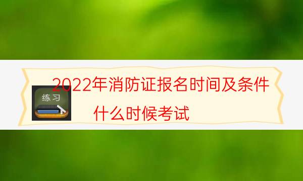 2022年消防证报名时间及条件 什么时候考试