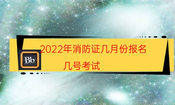 2022年消防证几月份报名 几号考试