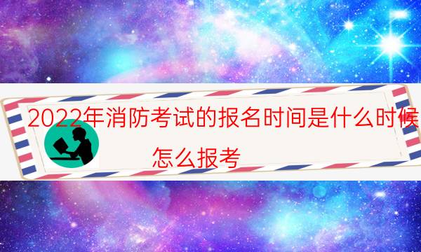 2022年消防考试的报名时间是什么时候 怎么报考