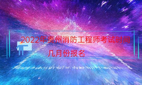 2022年贵州消防工程师考试时间 几月份报名