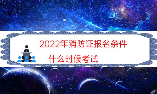 2022年消防证报名条件 什么时候考试