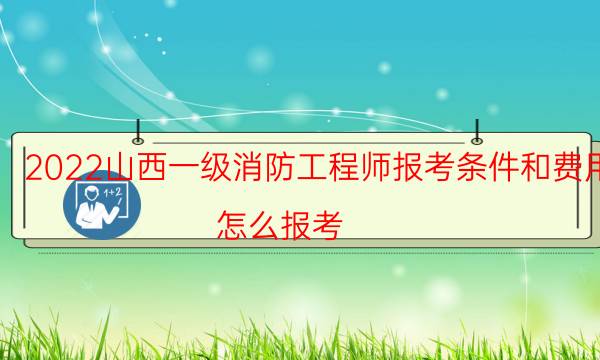 2022山西一级消防工程师报考条件和费用 怎么报考