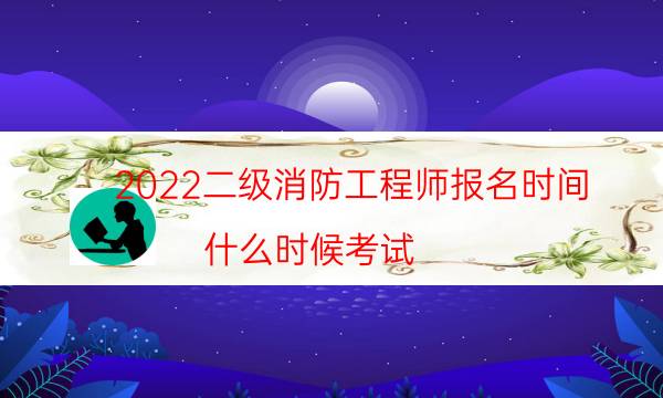 2022二级消防工程师报名时间 什么时候考试