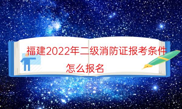 福建2022年二级消防证报考条件 怎么报名