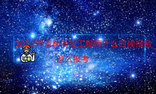 2022年吉林消防工程师什么时候报名 怎么报考