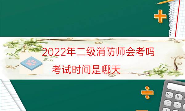 2022年二级消防师会考吗 考试时间是哪天