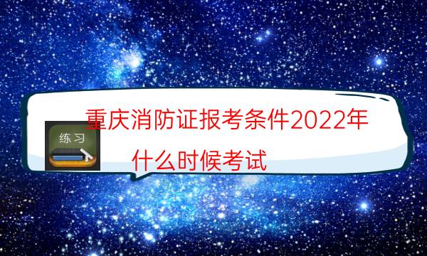 重庆消防证报考条件2022年 什么时候考试