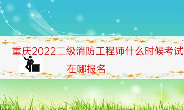 重庆2022二级消防工程师什么时候考试 在哪报名