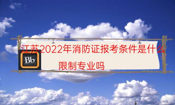 江苏2022年消防证报考条件是什么 限制专业吗