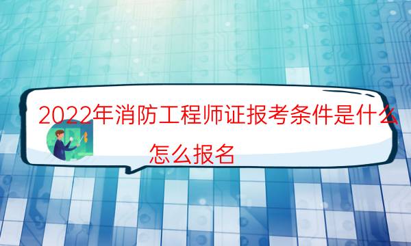 2022年消防工程师证报考条件是什么 怎么报名