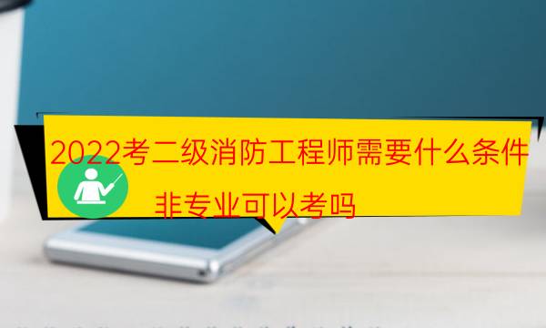 2022考二级消防工程师需要什么条件 非专业可以考吗