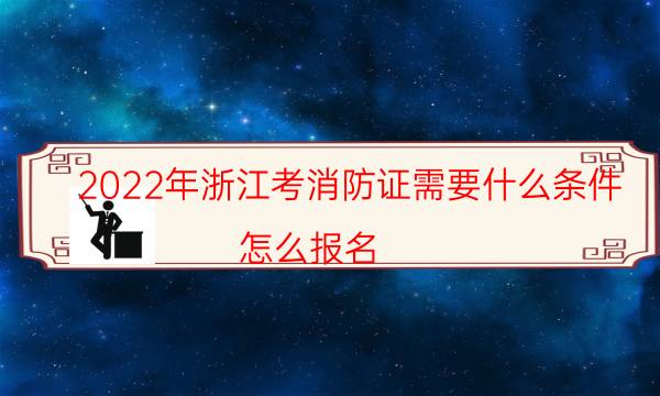 2022年浙江考消防证需要什么条件 要求有哪些