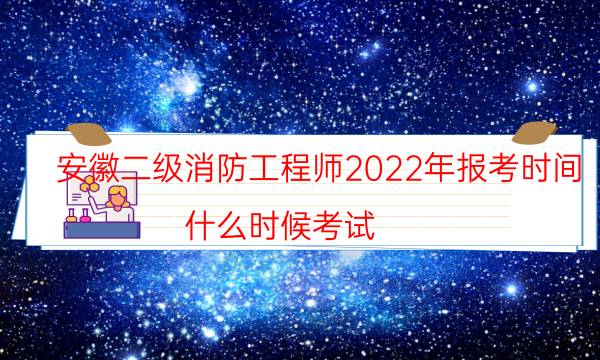 安徽二级消防工程师2022年报考时间 什么时候考试