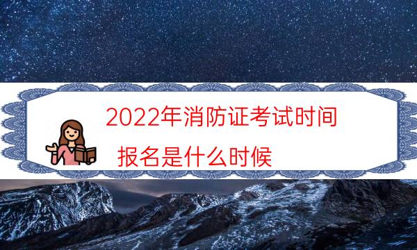 2022年消防证考试时间 报名是什么时候