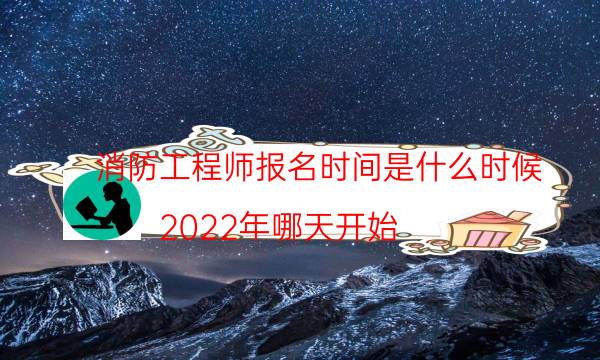 消防工程师报名时间是什么时候 2022年哪天开始