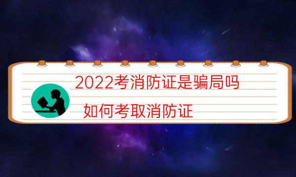 2022考消防证是骗局吗 如何考取消防证