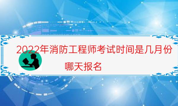 2022年消防工程师考试时间是几月份 哪天报名