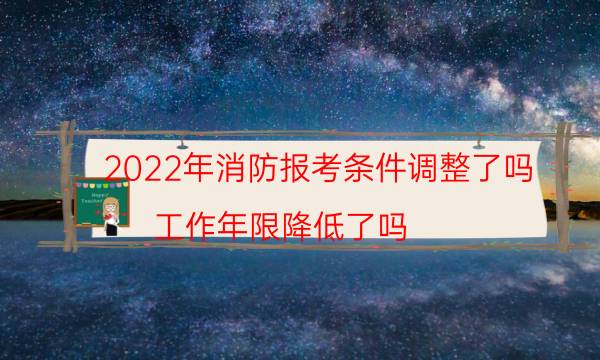 2022年消防报考条件调整了吗 工作年限降低了吗