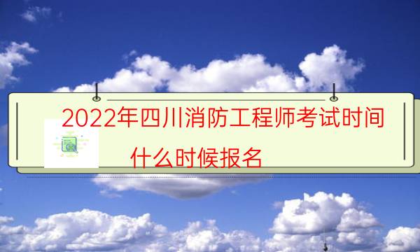 2022年四川消防工程师考试时间 什么时候报名