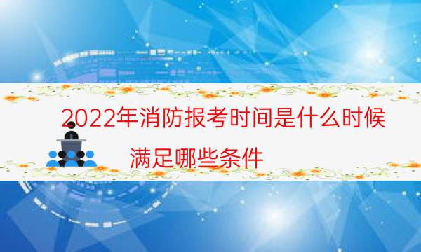 2022年消防报考时间是什么时候 满足哪些条件