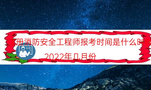 注册消防安全工程师报考时间是什么时候 2022年几月份