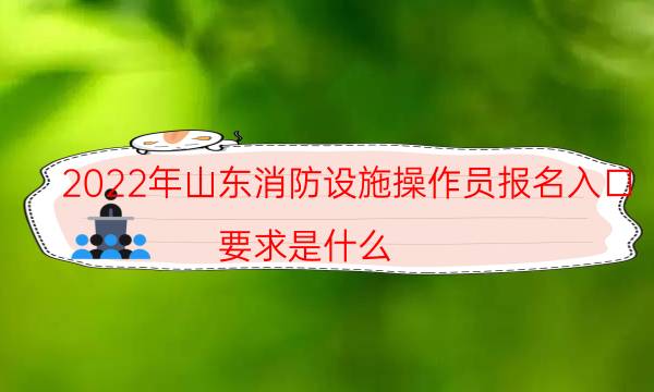 2022年山东消防设施操作员报名入口 要求是什么