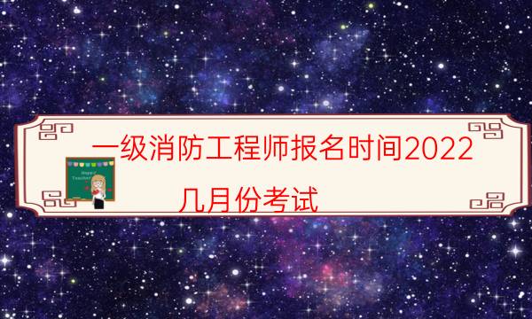 一级消防工程师报名时间2022 几月份考试