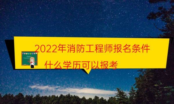2022年消防工程师报名条件 什么学历可以报考