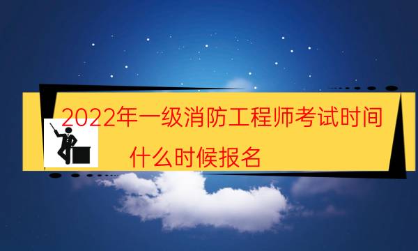 2022年一级消防工程师考试时间 什么时候报名