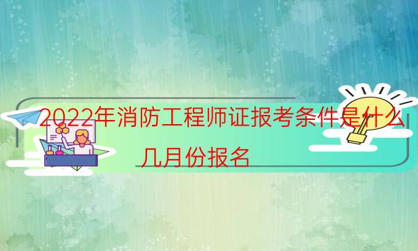 2022年消防工程师证报考条件是什么 几月份报名