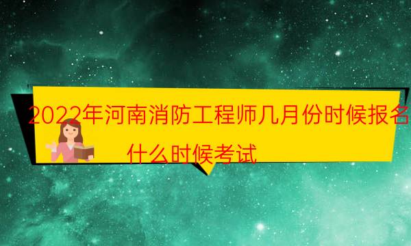 2022年河南消防工程师几月份时候报名 什么时候考试