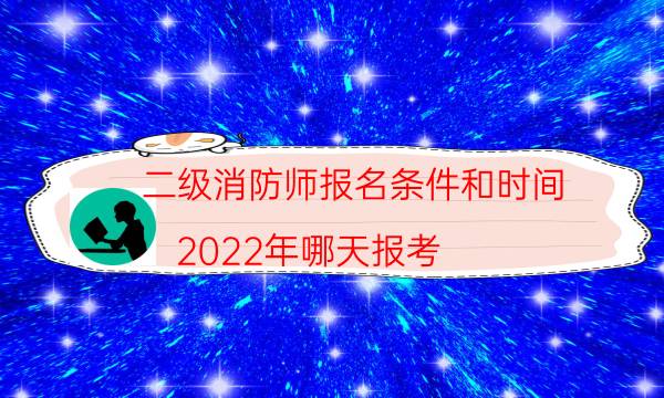 二级消防师报名条件和时间 2022年哪天报考