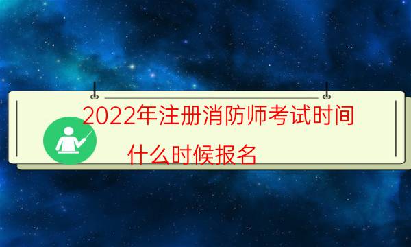 2022年注册消防师考试时间 什么时候报名