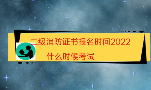 二级消防证书报名时间2022 什么时候考试