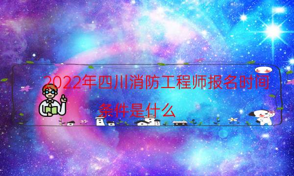 2022年四川消防工程师报名时间 条件是什么