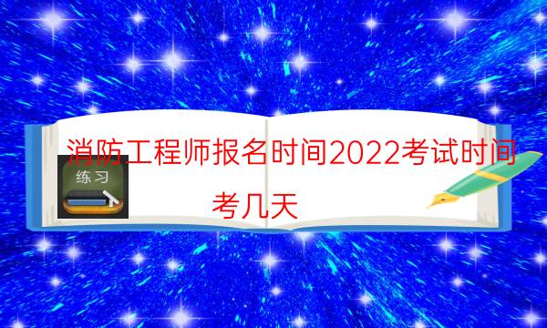 消防工程师报名时间2022考试时间 考几天