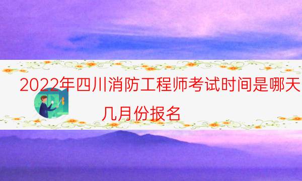 2022年四川消防工程师考试时间是哪天 几月份报名