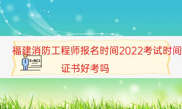 福建消防工程师报名时间2022考试时间 证书好考吗