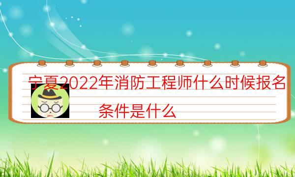 宁夏2022年消防工程师什么时候报名 条件是什么