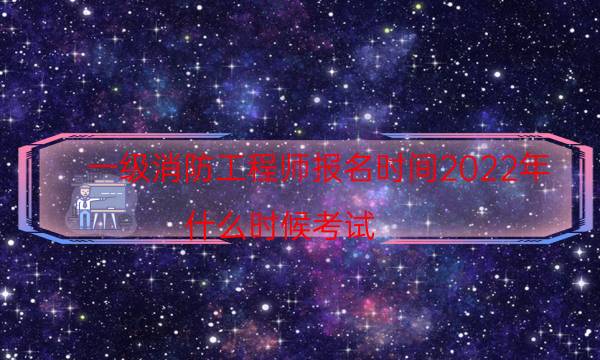 一级消防工程师报名时间2022年 什么时候考试