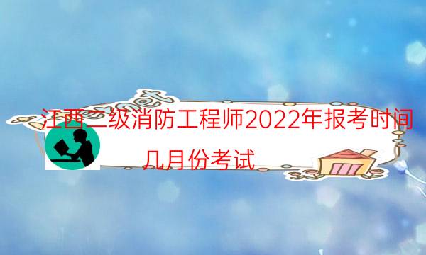 江西二级消防工程师2022年报考时间 几月份考试