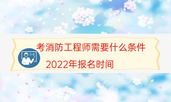 考消防工程师需要什么条件 2022年报名时间