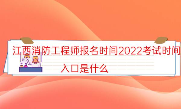 江西消防工程师报名时间2022考试时间 入口是什么