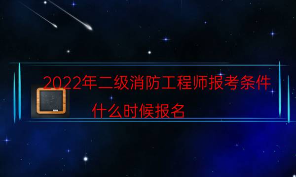 2022年二级消防工程师报考条件 什么时候报名