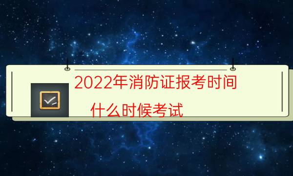 2022年消防证报考时间