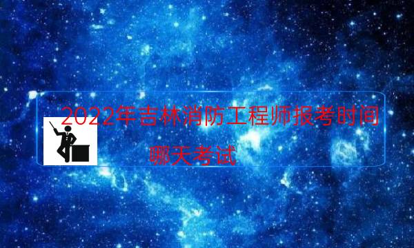 2022年吉林消防工程师报考时间 哪天考试