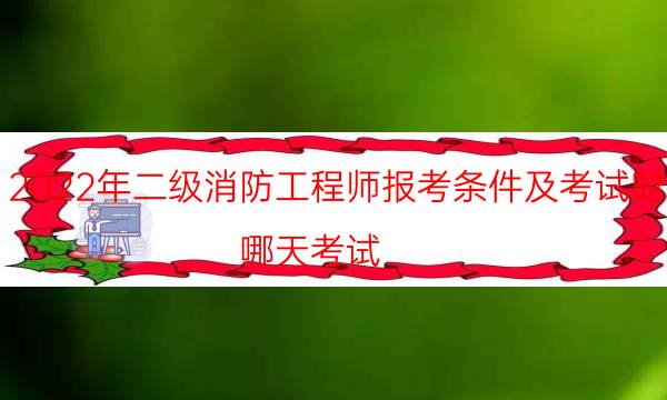 2022年二级消防工程师报考条件及考试时间 哪天考试