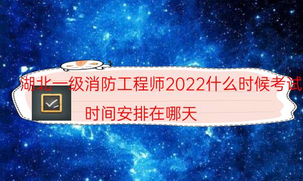 湖北一级消防工程师2022什么时候考试 时间安排在哪天