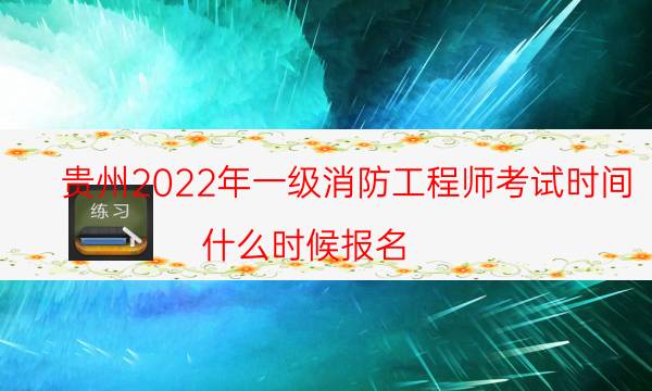 贵州2022年一级消防工程师考试时间 什么时候报名