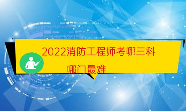 2022消防工程师考哪三科 哪门最难